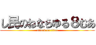 し民のねならゆる８むあ (attack on titan)