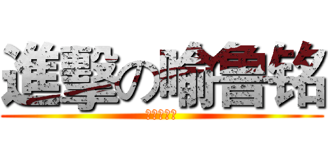 進擊の喻鲁铭 (亞拉那一卡)