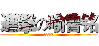 進擊の喻鲁铭 (亞拉那一卡)