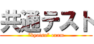 共通テスト (“kyotsu” exam)
