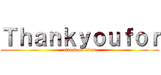 Ｔｈａｎｋｙｏｕｆｏｒ (attack on titan)