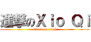 進撃のＸｉｏ Ｑｉ (attack on xioqi)