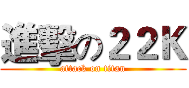 進擊の２２Ｋ (attack on titan)