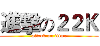 進擊の２２Ｋ (attack on titan)