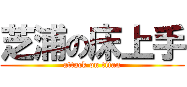 芝浦の床上手 (attack on titan)