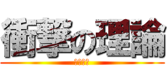 衝撃の理論 (マジで？)