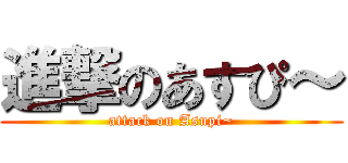 進撃のあすぴ～ (attack on Asupi~)