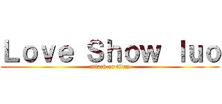 Ｌｏｖｅ Ｓｈｏｗ ｌｕｏ (attack on titan)