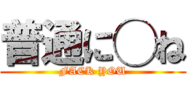普通に◯ね (FACK YOU)
