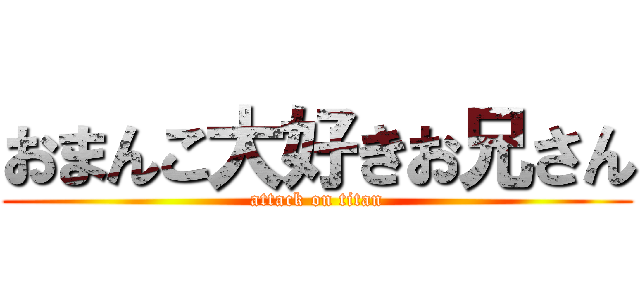 おまんこ大好きお兄さん (attack on titan)