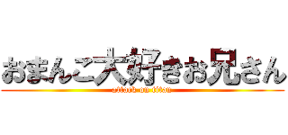 おまんこ大好きお兄さん (attack on titan)