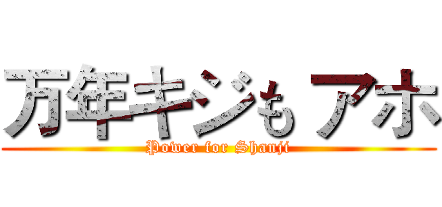 万年キジも アホ (Power for Shanji)