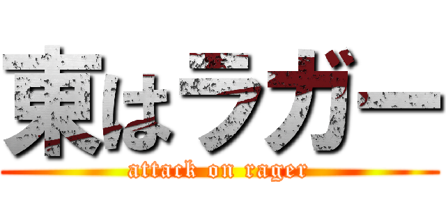東はラガー (attack on rager)