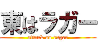 東はラガー (attack on rager)