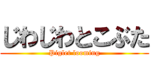 じわじわとこぶた (Piglet looming)