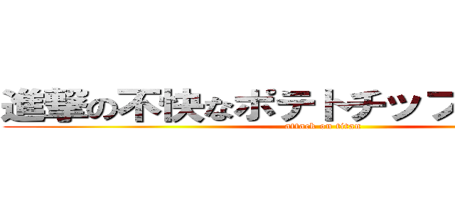 進撃の不快なポテトチップスうす塩味 (attack on titan)