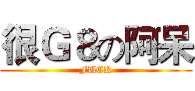 很Ｇ８の阿呆 (FUCK)