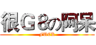 很Ｇ８の阿呆 (FUCK)