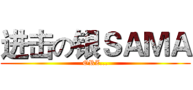 进击の银ＳＡＭＡ (ORZ...)