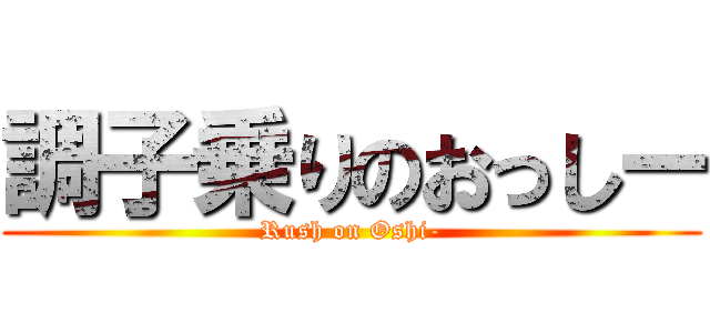 調子乗りのおっしー (Rush on Oshi-)