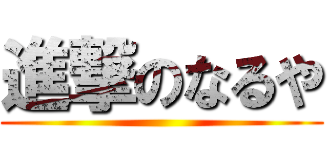 進撃のなるや ()