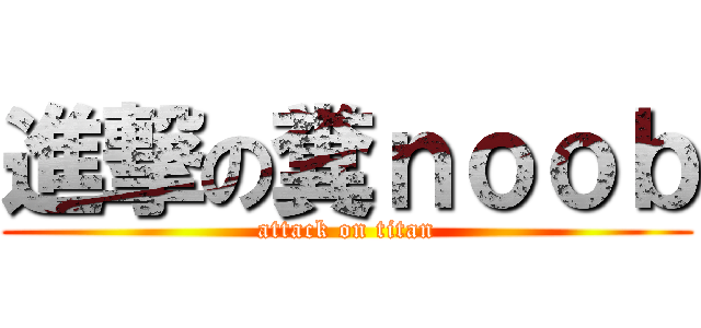 進撃の糞ｎｏｏｂ (attack on titan)