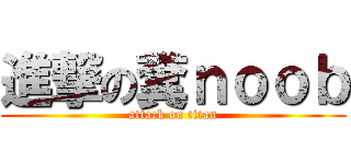 進撃の糞ｎｏｏｂ (attack on titan)