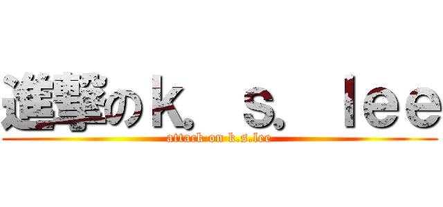 進撃のｋ．ｓ．ｌｅｅ (attack on k.s.lee)