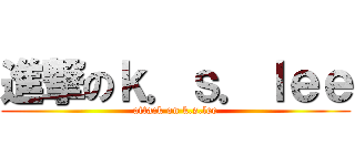進撃のｋ．ｓ．ｌｅｅ (attack on k.s.lee)