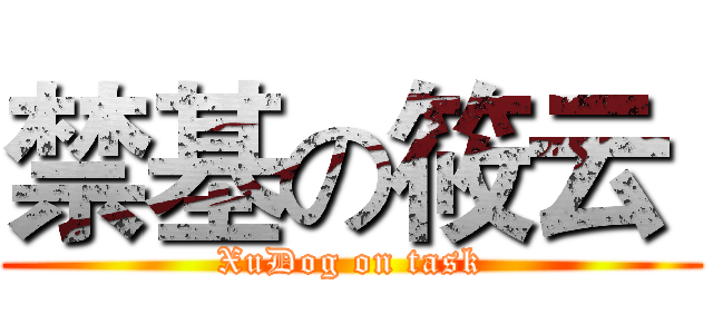禁基の筱云  (XuDog on task)
