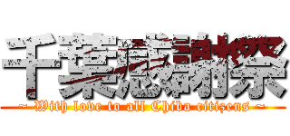 千葉感謝祭 (~ With love to all Chiba citizens ~)