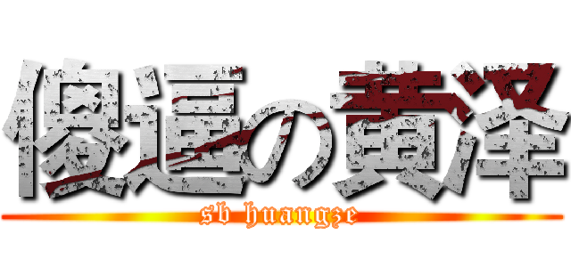 傻逼の黄泽 (sb huangze)