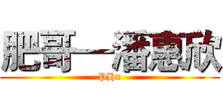 肥哥—潘惠欣 (PHx)