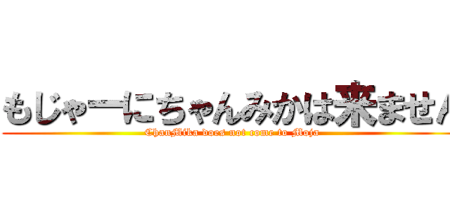 もじゃーにちゃんみかは来ません (ChanMika does not come to Moja)