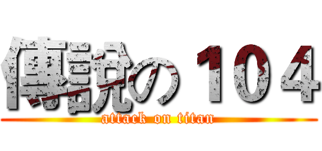 傳說の１０４ (attack on titan)