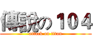 傳說の１０４ (attack on titan)