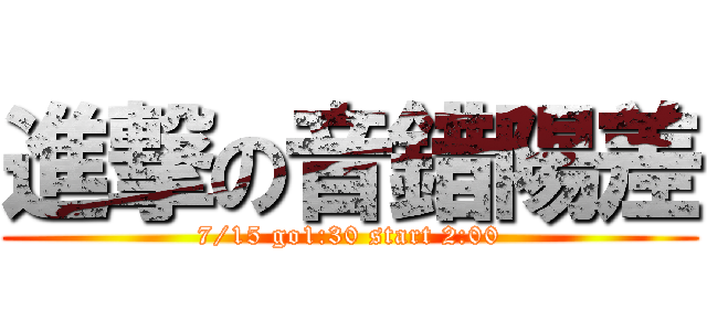 進撃の音錯陽差 (7/15 go1:30 start 2:00)