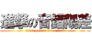 進撃の音錯陽差 (7/15 go1:30 start 2:00)