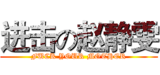 进击の赵静雯 (FUCK YOUR MOTHER)
