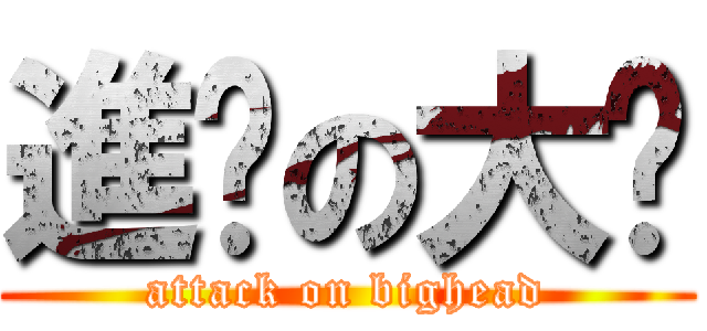 進擊の大头 (attack on bighead)