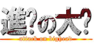 進擊の大头 (attack on bighead)