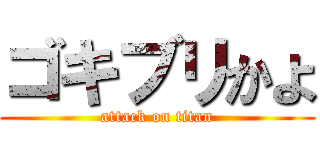 ゴキブリかよ (attack on titan)