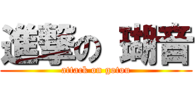 進撃の 瑚音 (attack on gotou)
