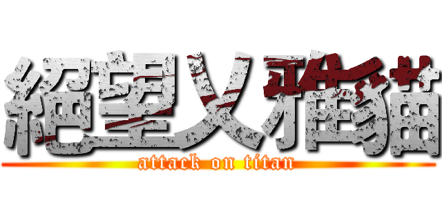 絕望乂雅貓 (attack on titan)
