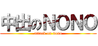 中出のＮＯＮＯ (attack on nono)