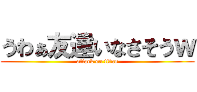 うわぁ友達いなさそうｗ (attack on titan)