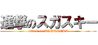 進撃のスガスキー (attack on All WASEDA)