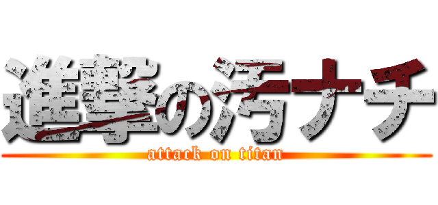 進撃の汚ナチ (attack on titan)