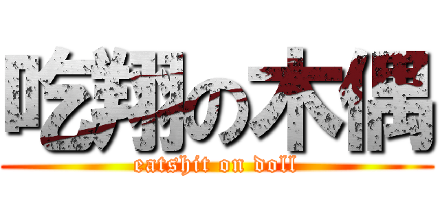 吃翔の木偶 (eatshit on doll)