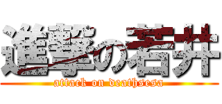 進撃の若井 (attack on deathsesa)